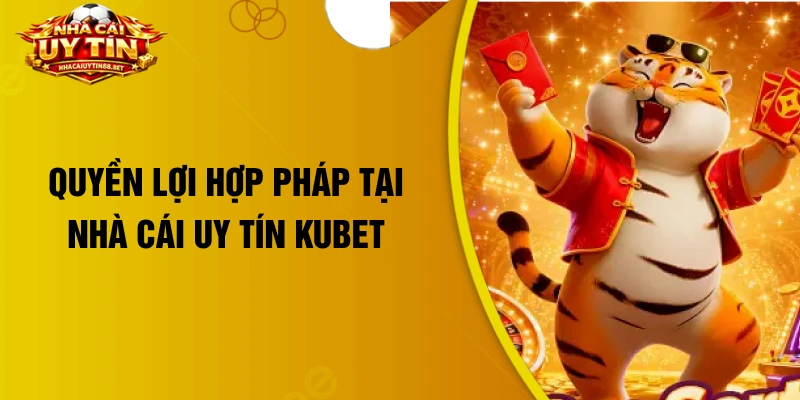 Quyền lợi hợp pháp tại nhà cái uy tín Kubet